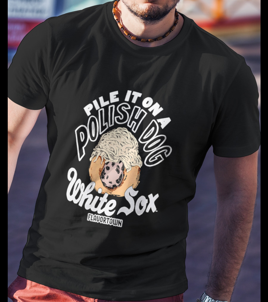 Pile It On A Polish Dog White Sox Flavor Town T-Shirt