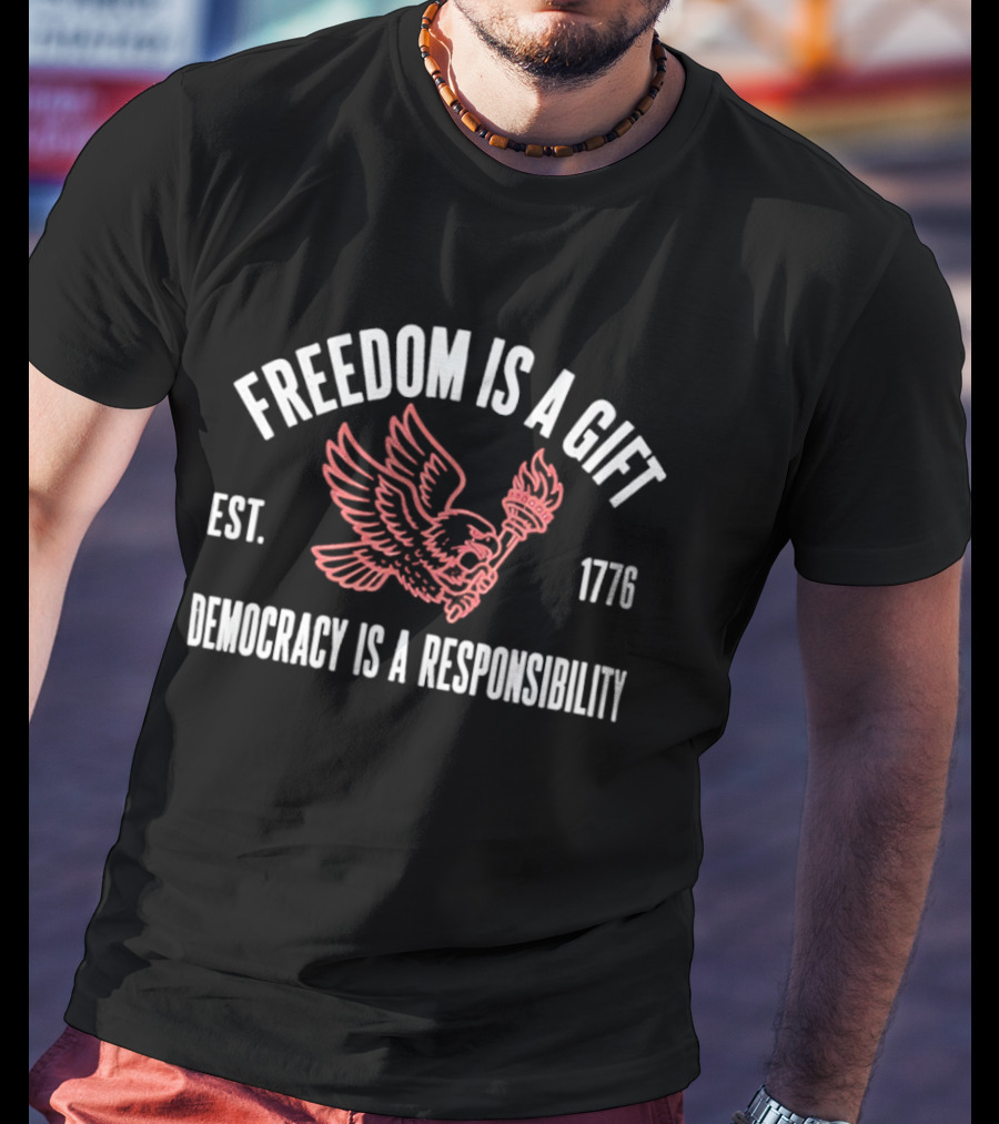 Freedom Is A Gift Democracy Is A Responsibility Eagle Torch 1776 T-Shirt
