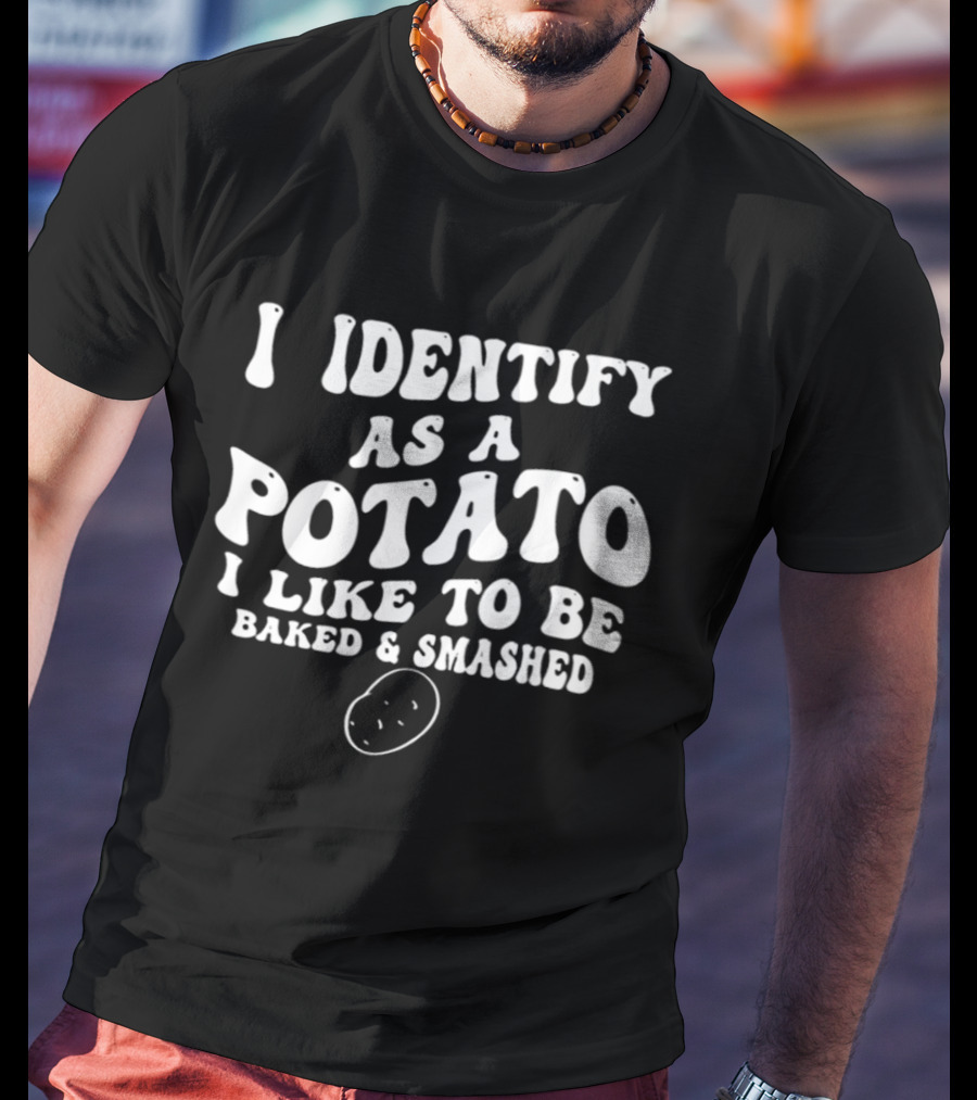 I Identify As A Potato I Like To Be Baked And Smashed Funny Food Lover T-Shirt