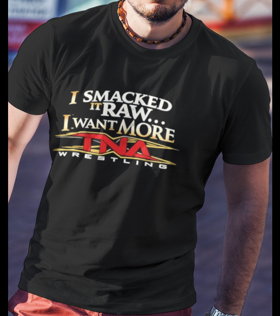 I Smacked It Raw I Want More TNA Wrestling T-Shirt