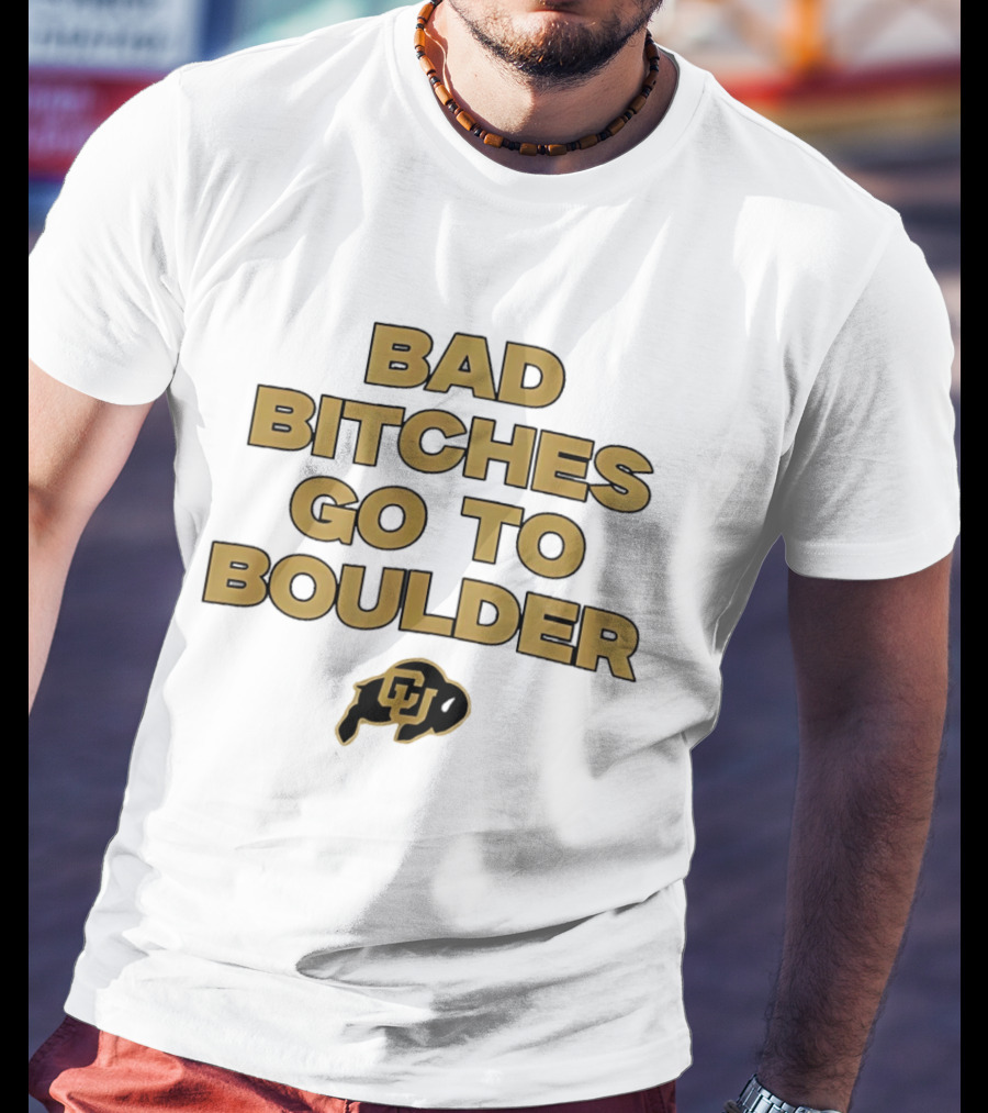 Colorado Buffaloes Bad Bitches Go To Boulder CU Buffs T-Shirt