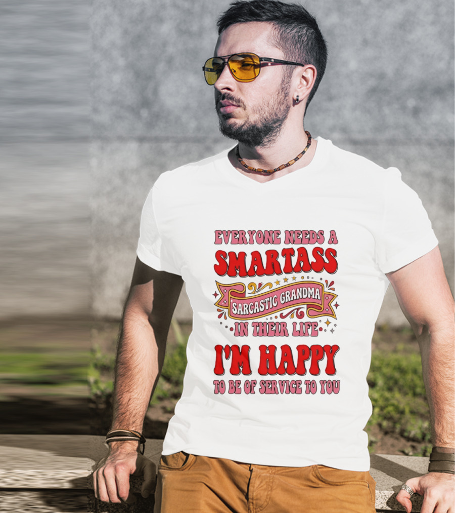 Everyone Needs A Smartass Sarcastic Grandma In Their Life I'm Happy To Be Of Service To You T-Shirt