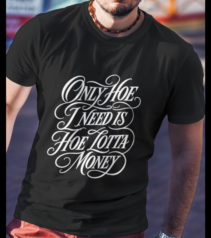 Only Hoe I Need Is Hoe Lotta Money T-Shirt