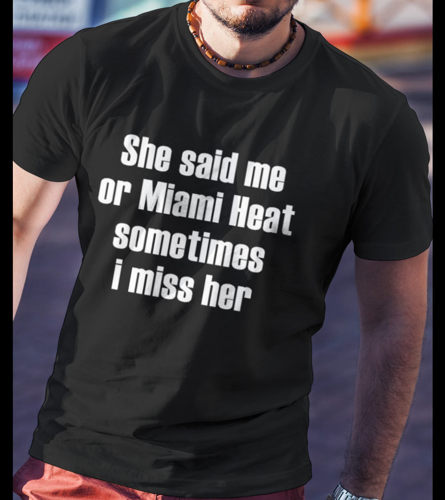 She Said Me Or Miami Heat Sometimes I Miss Her T-Shirt