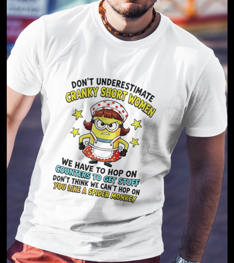 Don't Underestimate Cranky Short Women Hop On Counters To Get Stuff Like A Spider Monkey T-Shirt