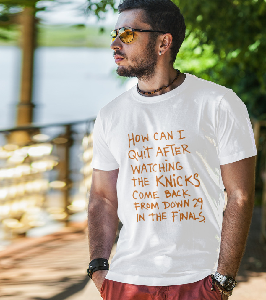 How Can I Quit After Ing The Knicks Come Back From Down 29 In The Finals T-Shirt