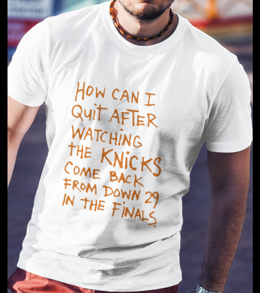 How Can I Quit After Ing The Knicks Come Back From Down 29 In The Finals T-Shirt
