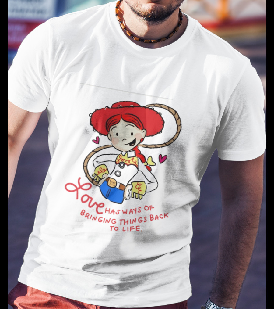 Jessie Toy Story Love Has Ways Of Bringing Things Back To Life T-Shirt