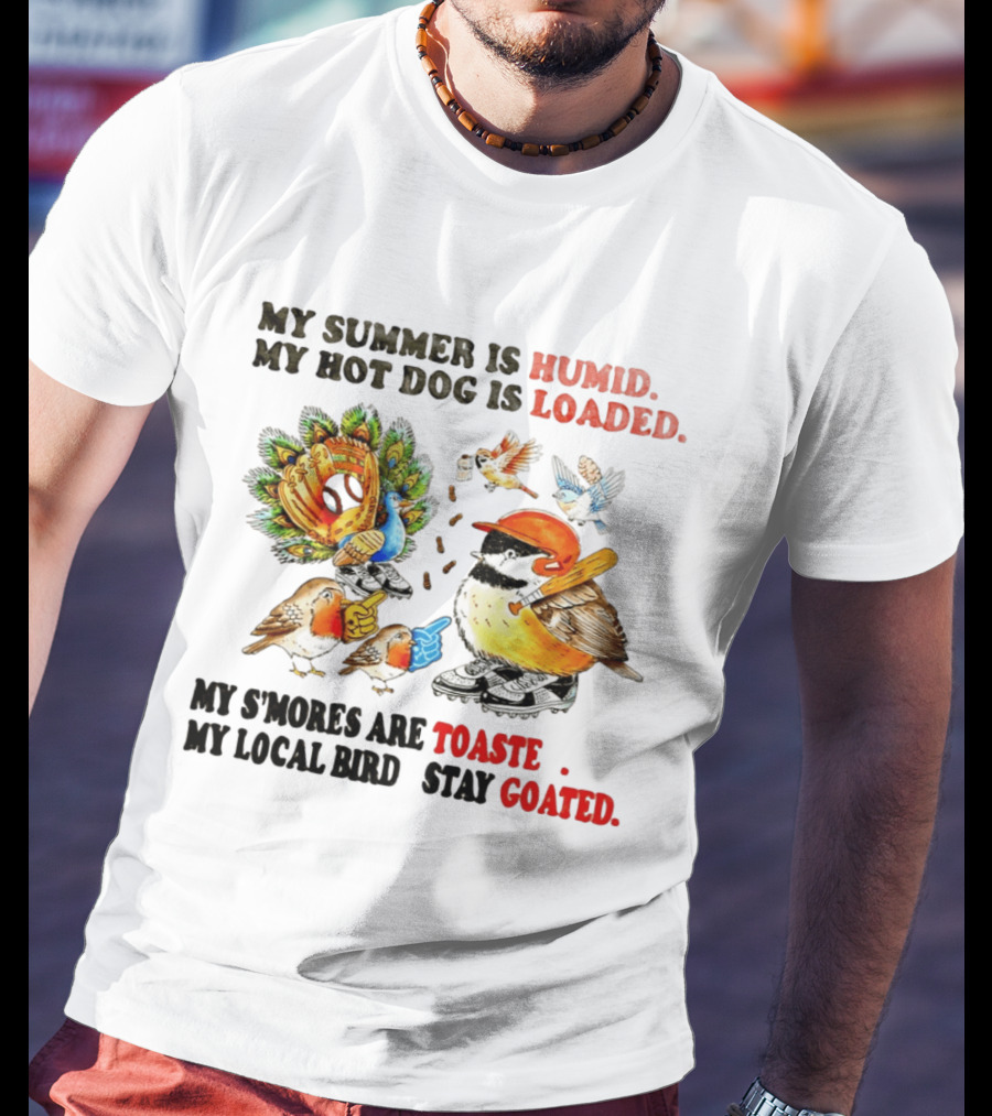 My Summer Is Humid My Hot Dog Is Loaded My S'mores Are Toasted My Local Bird Stay Goated T-Shirt