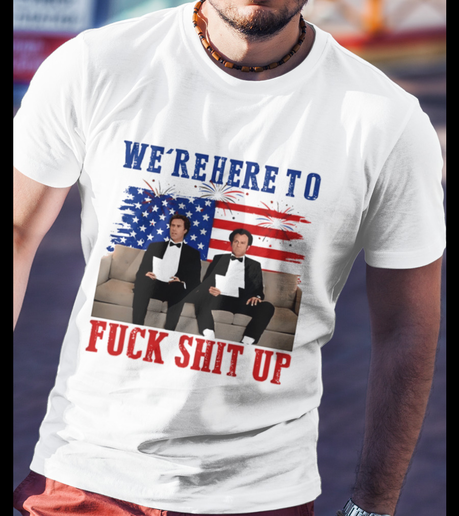We're Here To Fuck Shit Up Step Brothers Movie 4th Of July American Flag T-Shirt