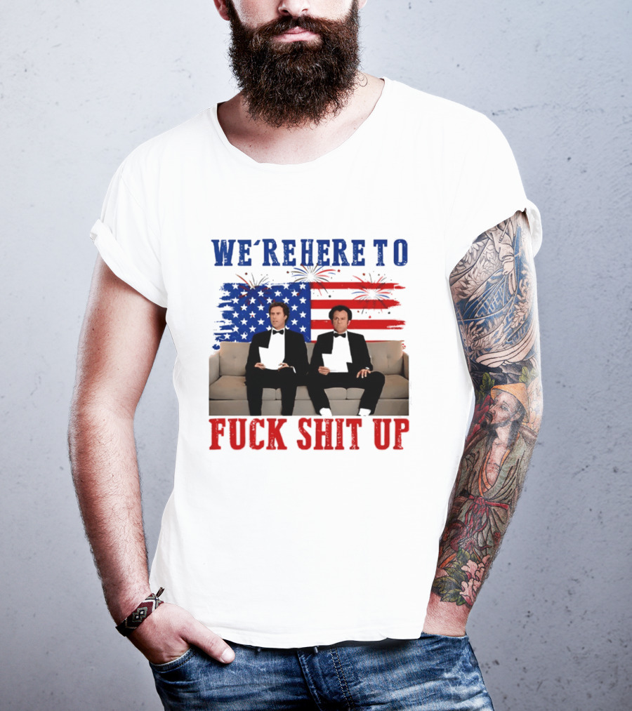 We're Here To Fuck Shit Up Step Brothers Movie 4th Of July American Flag T-Shirt