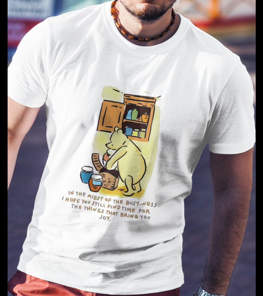Winnie The Pooh In The Midst Of The Busyness Find Time For The Things That Bring You Joy T-Shirt