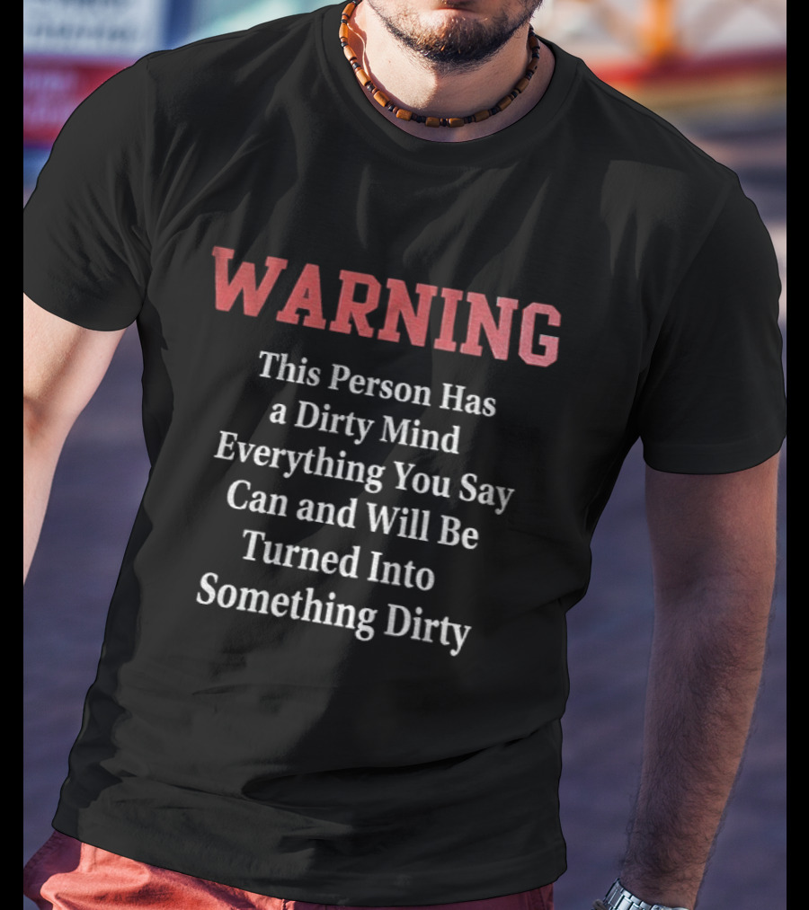 WARNING This Person Has A Dirty Mind Everything You Say Can And Will Be Turned Into Something Dirty T-Shirt