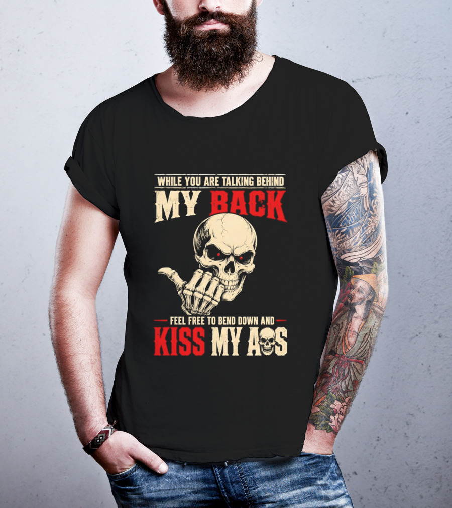 While You Are Talking Behind My Back Skull Feel Free To Bend Down And Kiss My Ass T-Shirt