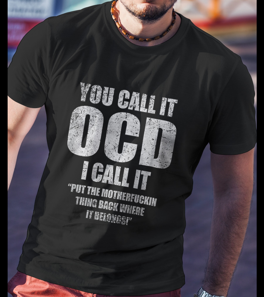 You Call It OCD I Call It Put The Motherfucking Thing Back Where It Belongs T-Shirt