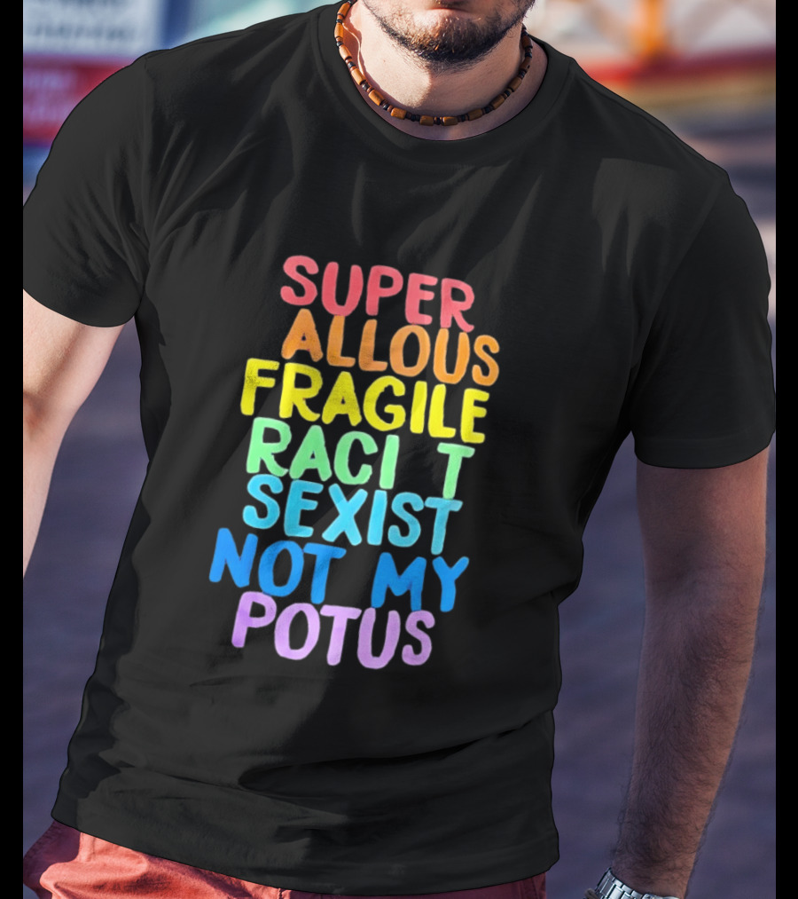 Super Callous Fragile Racist Sexist Not My POTUS Rainbow T-Shirt