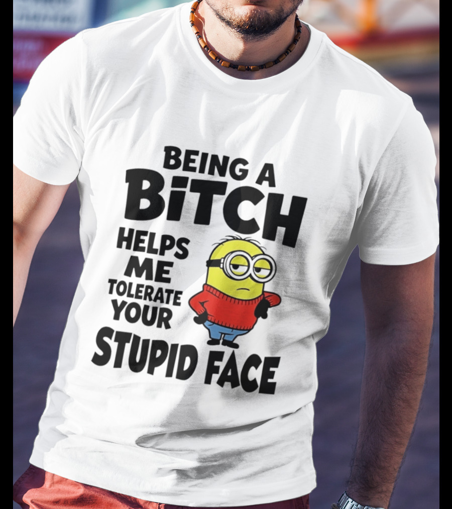 Minion Being A Bitch Helps Me Tolerate Your Stupid Face T-Shirt