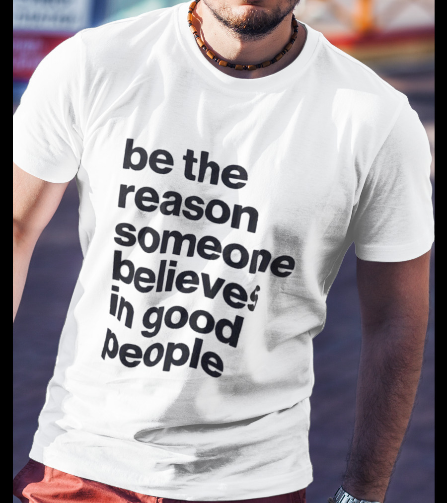 Be The Reason Someone Believes In Good People T-Shirt