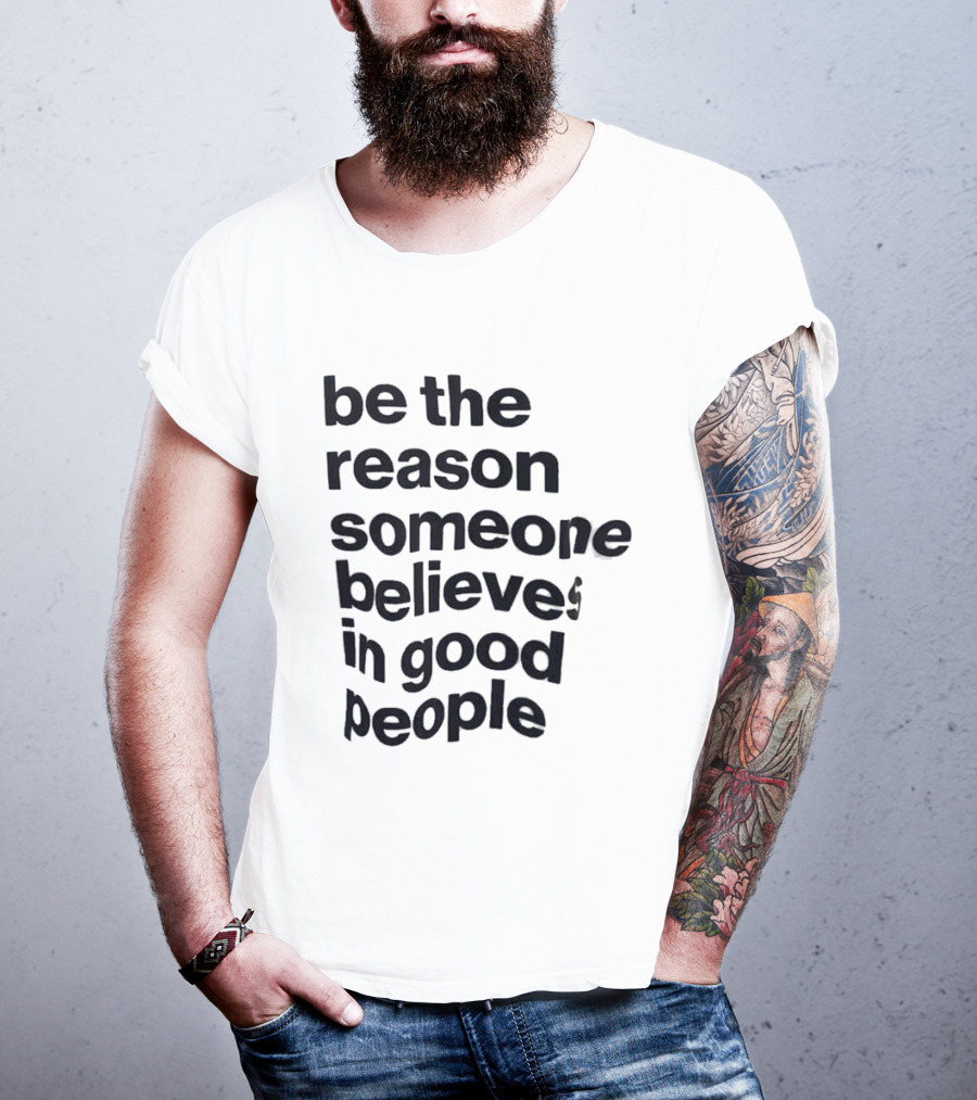 Be The Reason Someone Believes In Good People T-Shirt