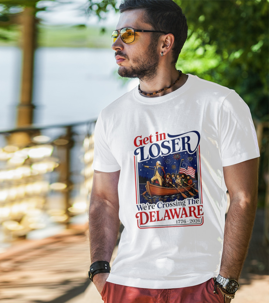Get In Loser We're Crossing The Delaware 1776 2026 4th Of July T-Shirt