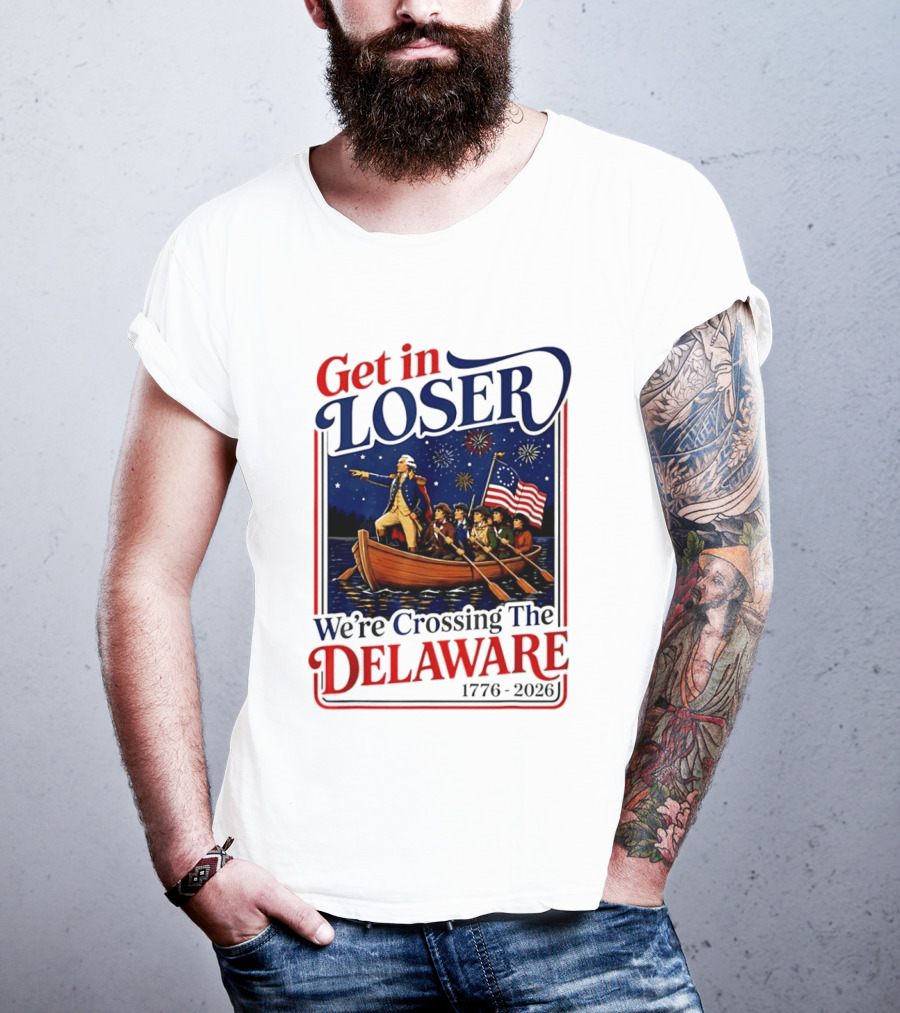 Get In Loser We're Crossing The Delaware 1776 2026 4th Of July T-Shirt