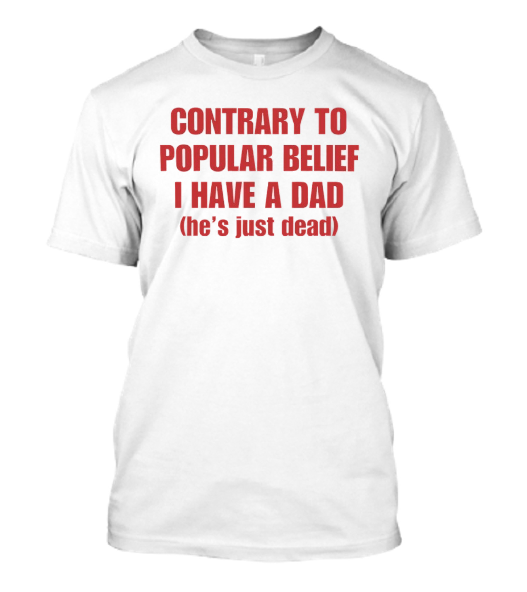 Contrary To Popular Belief I Have A Dad He's Just Dead T-Shirt