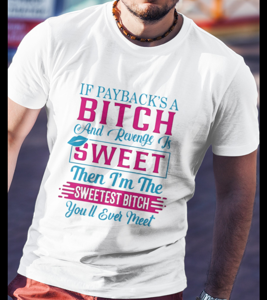If Payback's A Bitch And Revenge Is Sweet Then I'm The Sweetest Bitch You'll Ever Meet T-Shirt