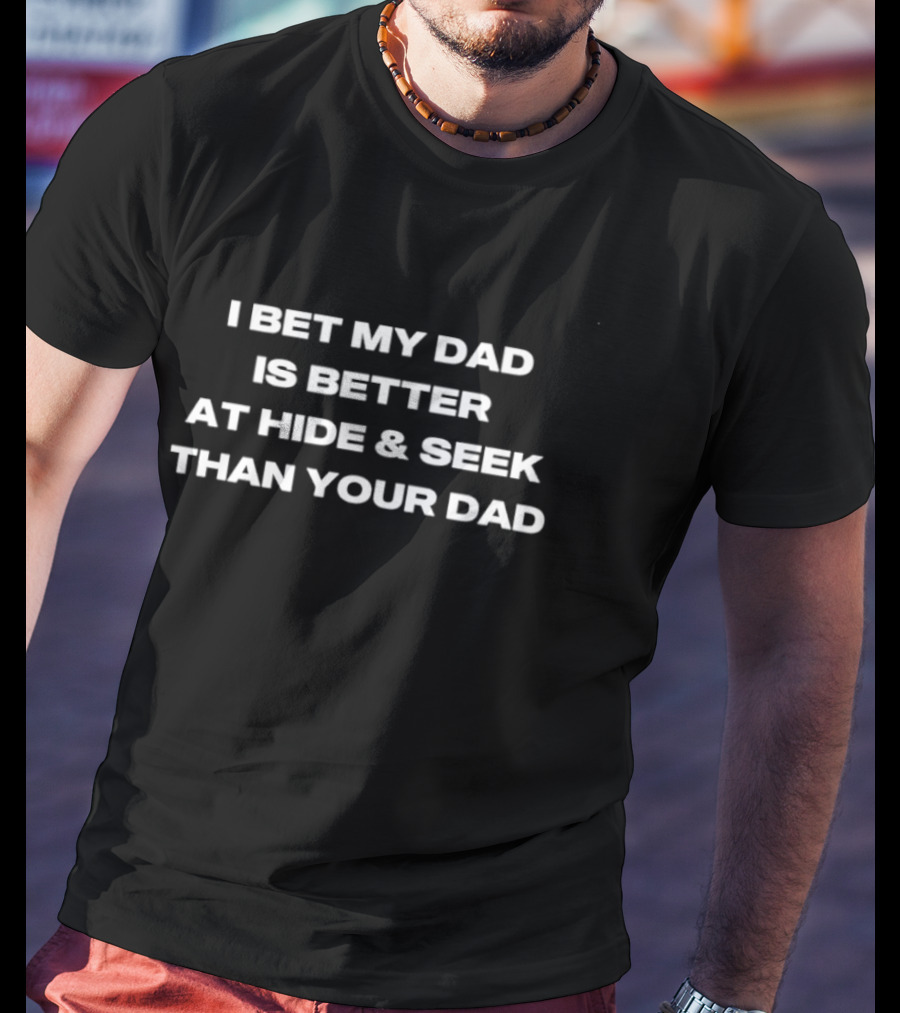 I Bet My Dad Is Better At Hide And Seek Than Your Dad T-Shirt