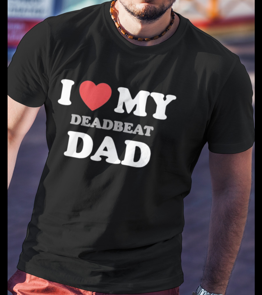 I Heart My Deadbeat Dad T-Shirt
