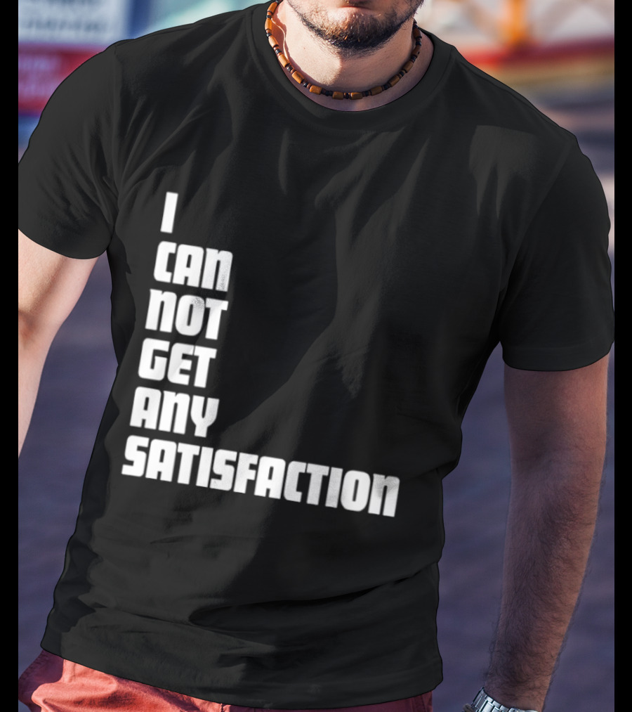 I Can Not Get Any Satisfaction T-Shirt