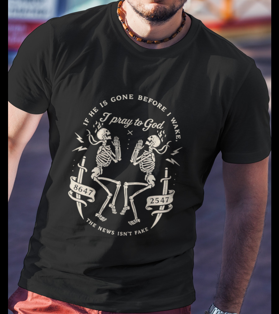 If He Is Gone Before I Wake I Pray To God The News Isn't Fake Skeletons And Swords T-Shirt