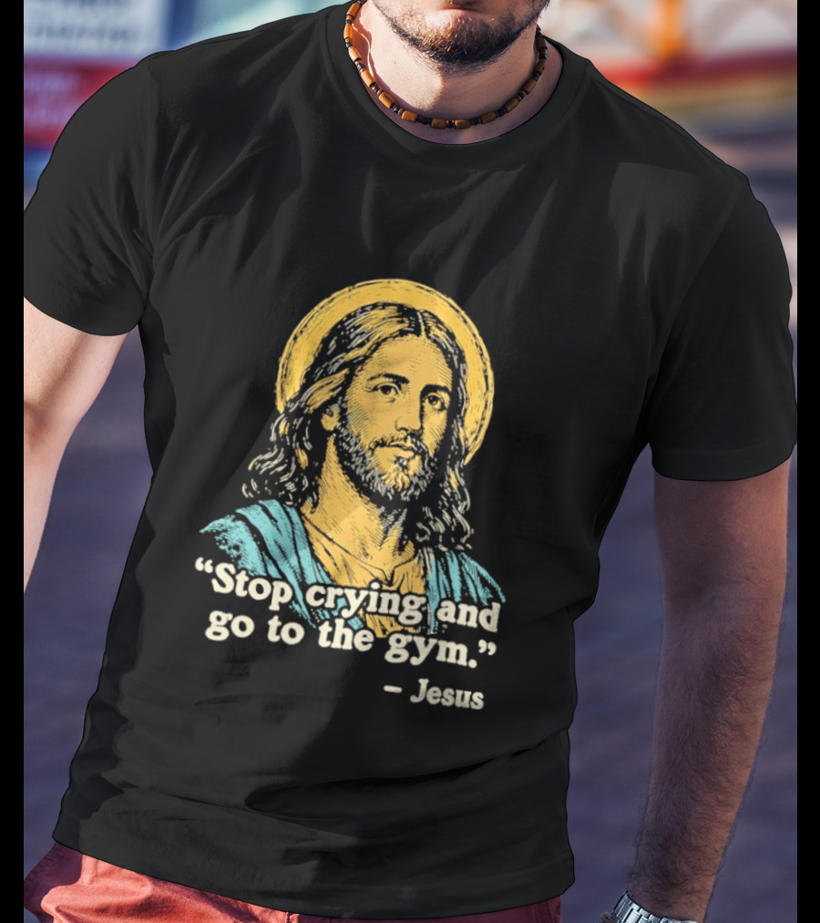 Stop Crying And Go To The Gym Quote Jesus T-Shirt