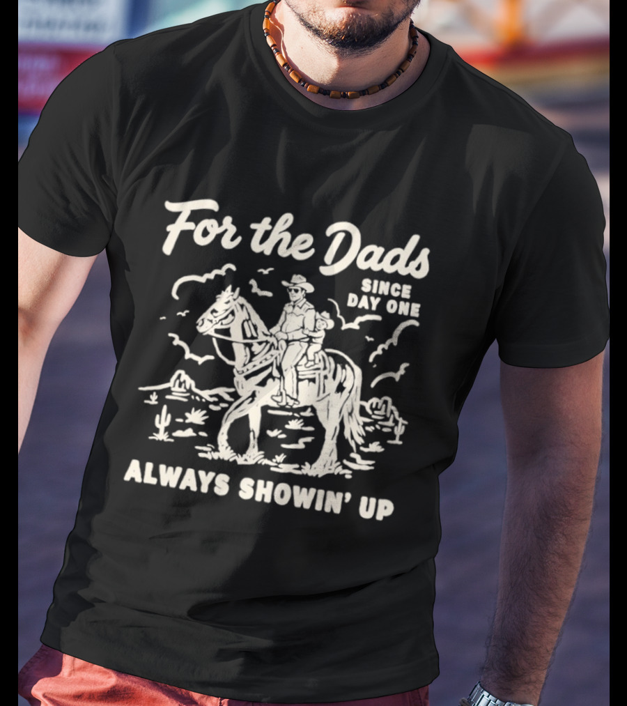 For The Dads Since Day One Always Showin Up Cowboy Riding Horse In Desert Scene T-Shirt