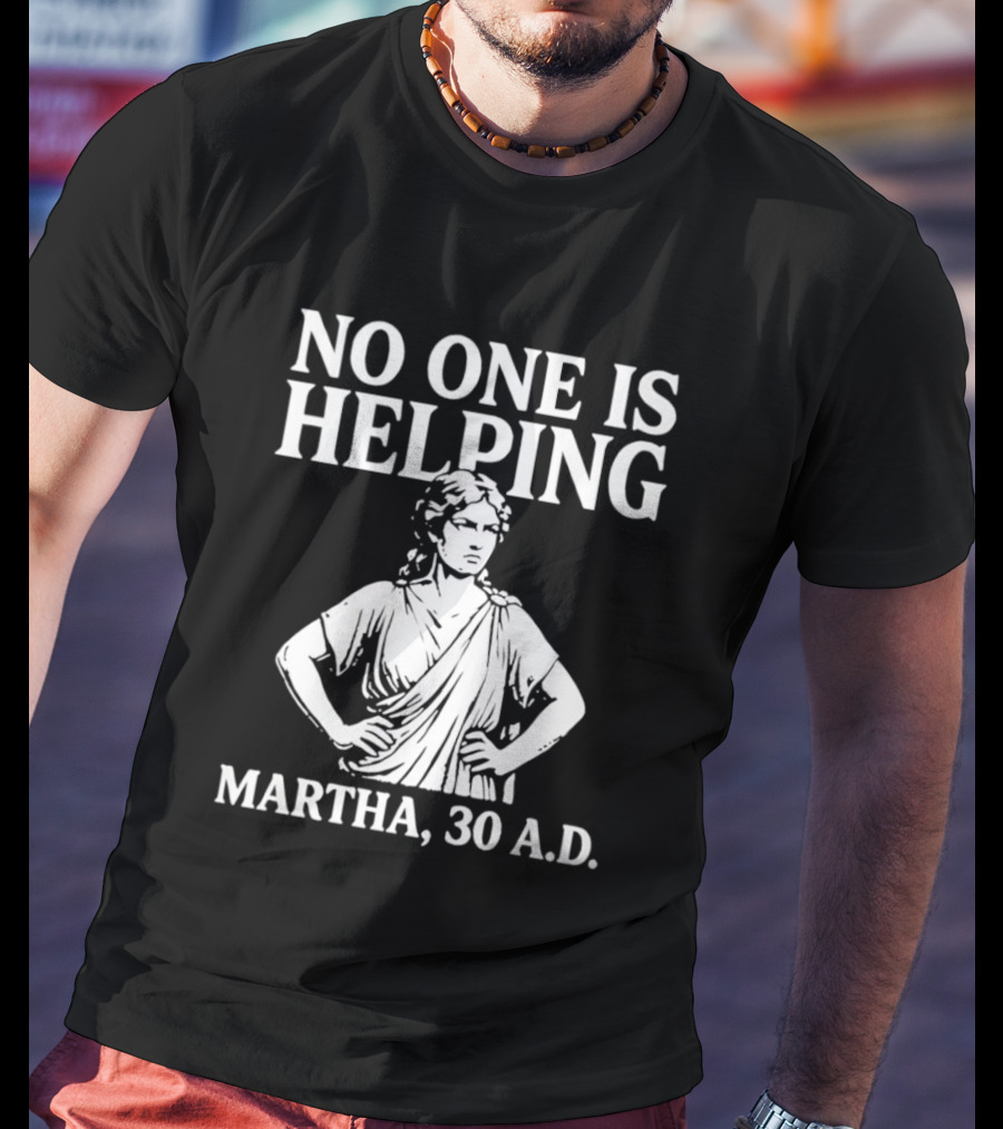No One Is Helping Martha 30 AD Funny Historical Humor T-Shirt