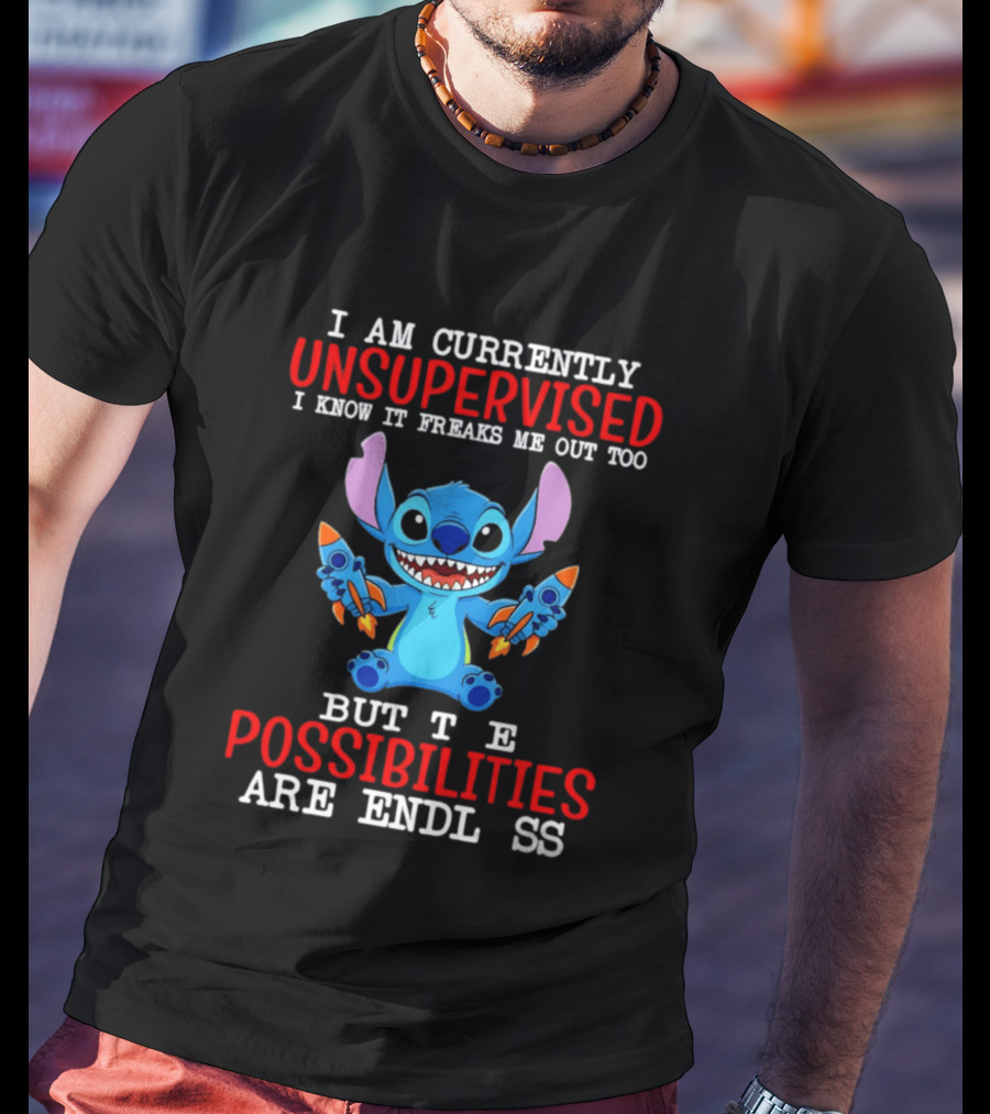 I Am Currently Unsupervised I Know It Freaks Me Out Too But The Possibilities Are Endless Stitch T-Shirt