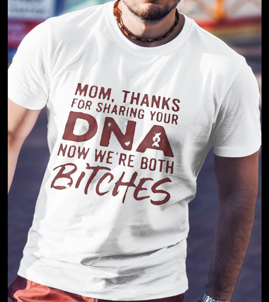 Mom Thanks For Sharing Your DNA Now We Are Both Bitches Mother's Day T-Shirt