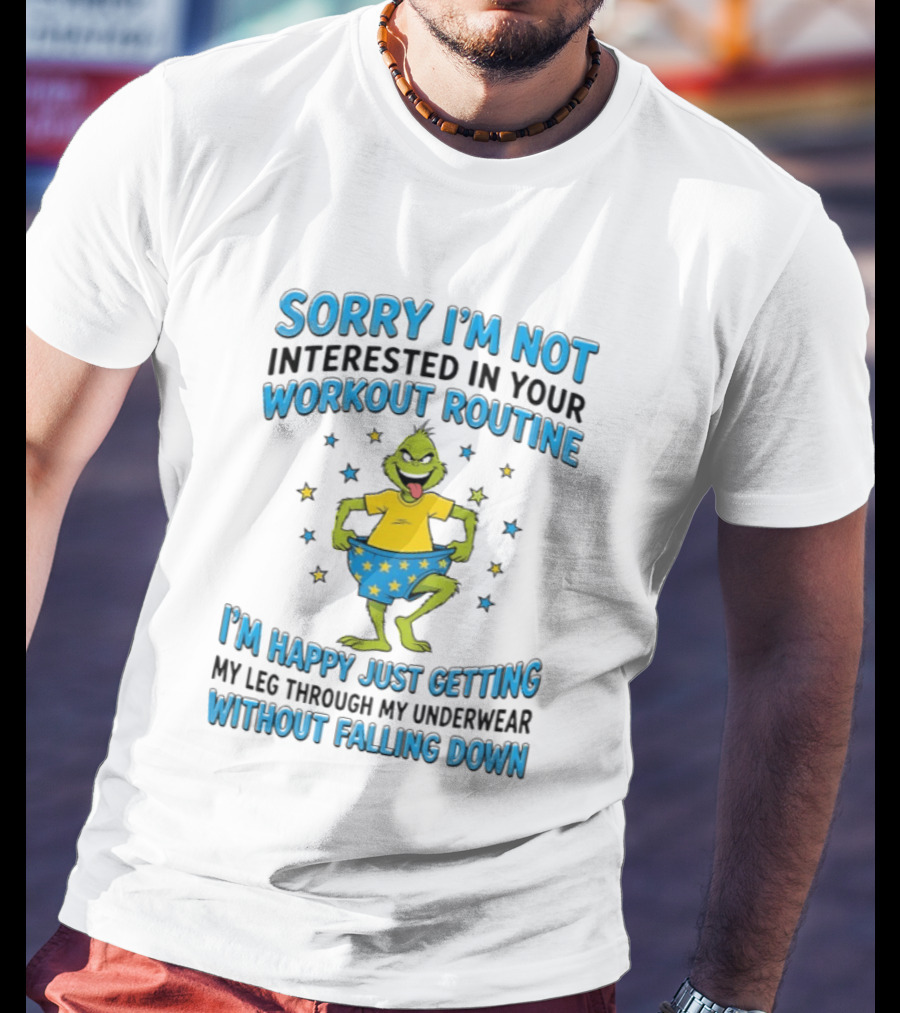 Sorry I'm Not Interested In Your Workout Routine Grinch I'm Happy Just Getting My Leg Through My Underwear Without Falling Down T-Shirt