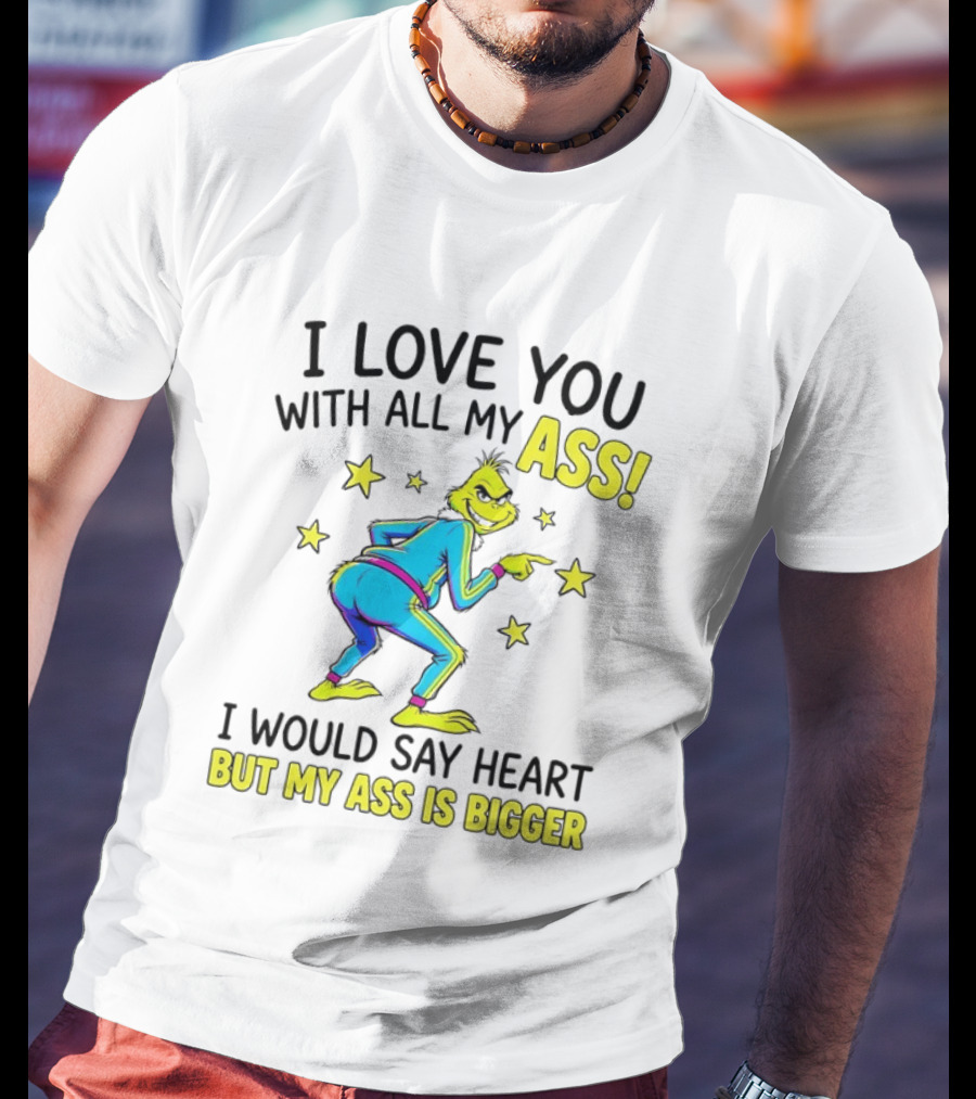 I Love You With All My Ass Grinch Christmas I Would Say Heart But My Ass Is Bigger T-Shirt