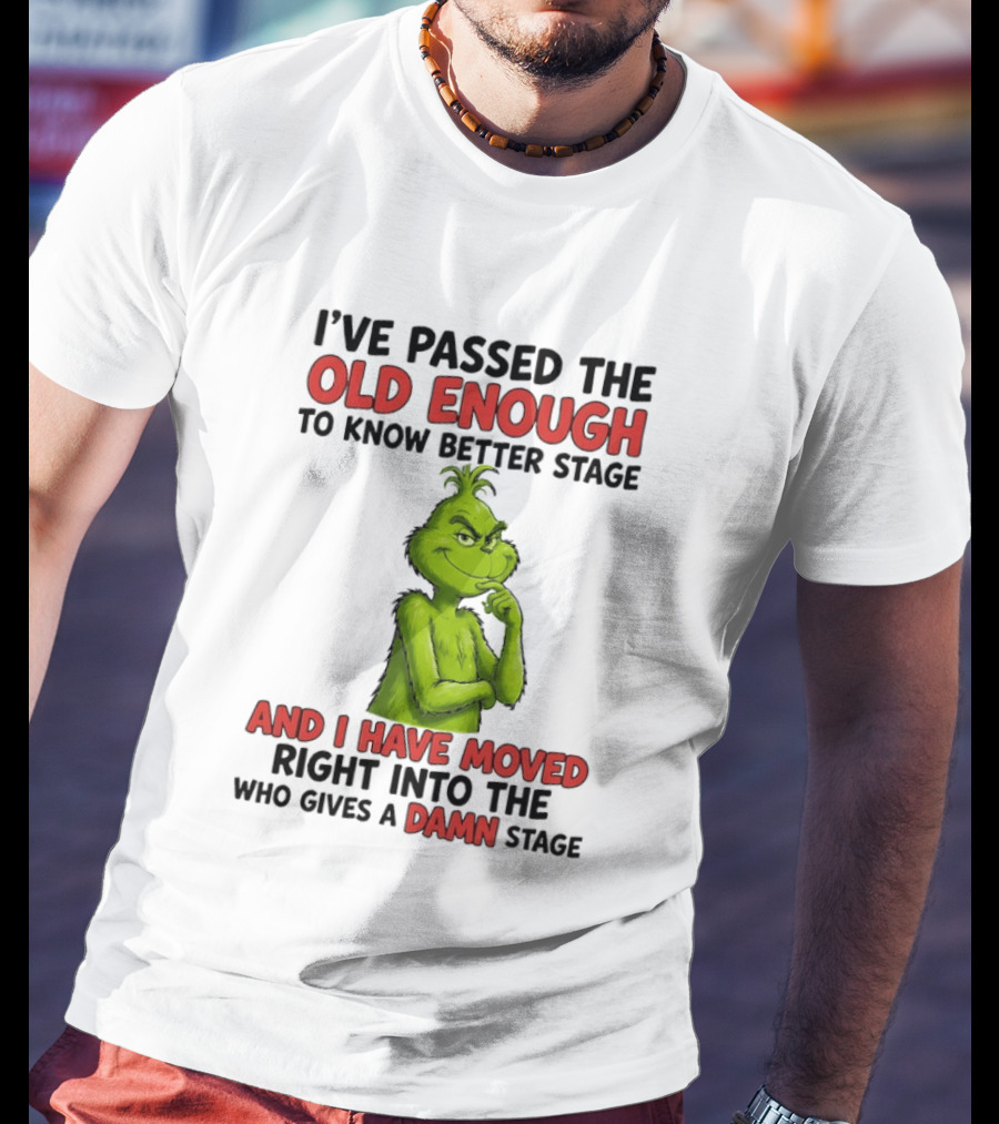 I've Passed The Old Enough To Know Better Stage And I Have Moved Right Into The Who Gives A Damn Stage Grinch T-Shirt