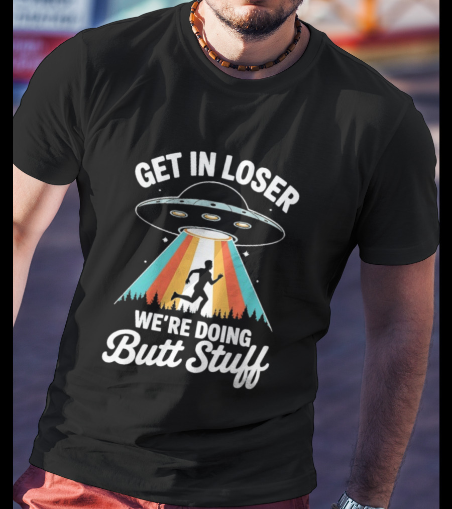 Get In Loser Alien UFO Rainbow We're Doing Butt Stuff T-Shirt