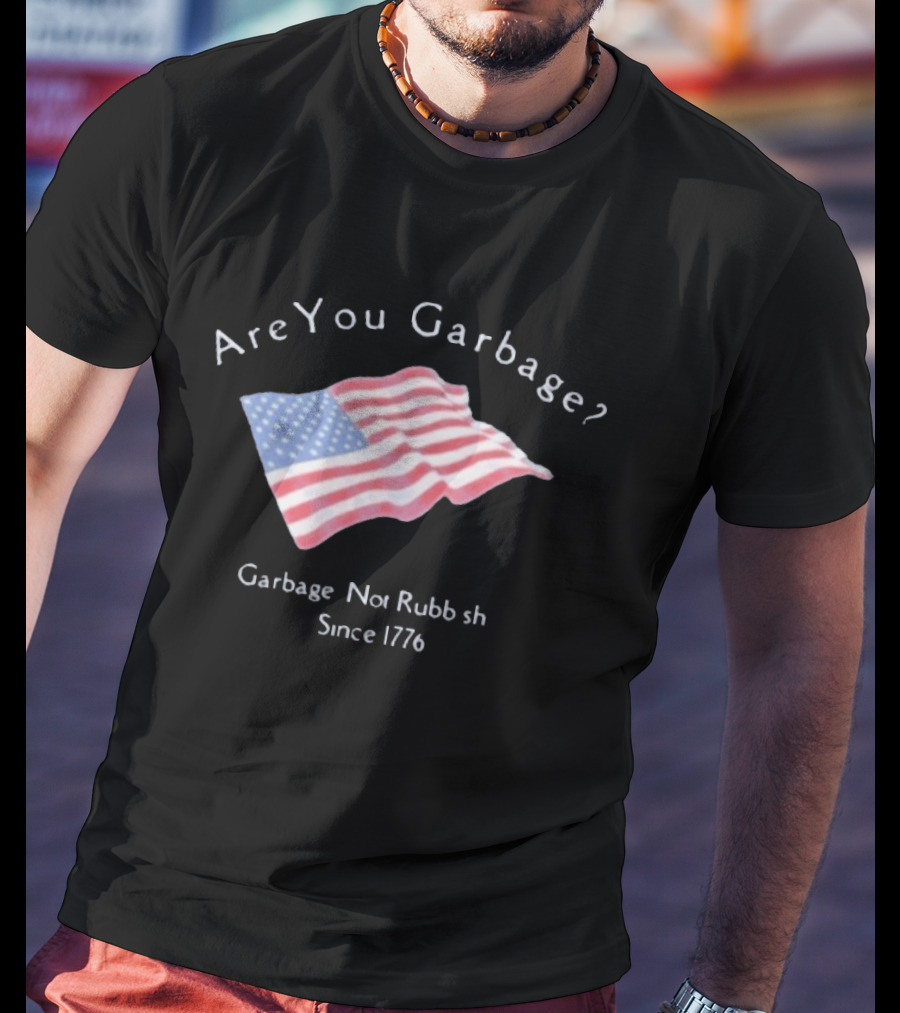 Are You Garbage American Flag Not Rubbish Since 1776 T-Shirt