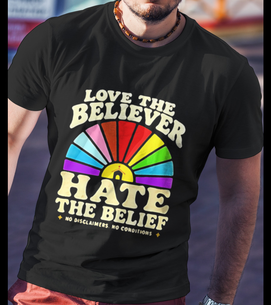 Love The Believer Hate The Belief Rainbow Arch No Disclaimers No Conditions T-Shirt