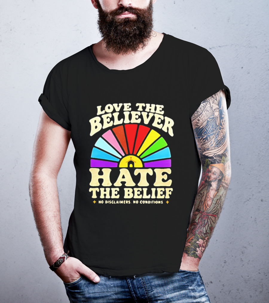 Love The Believer Hate The Belief Rainbow Arch No Disclaimers No Conditions T-Shirt