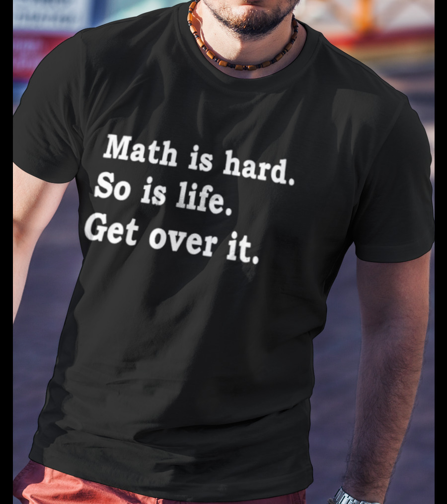 Math Is Hard So Is Life Get Over It T-Shirt