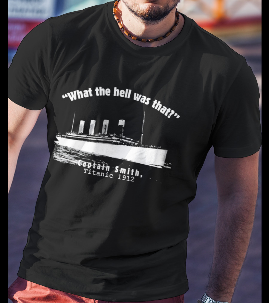 What The Hell Was That Captain Smith Titanic 1912 T-Shirt
