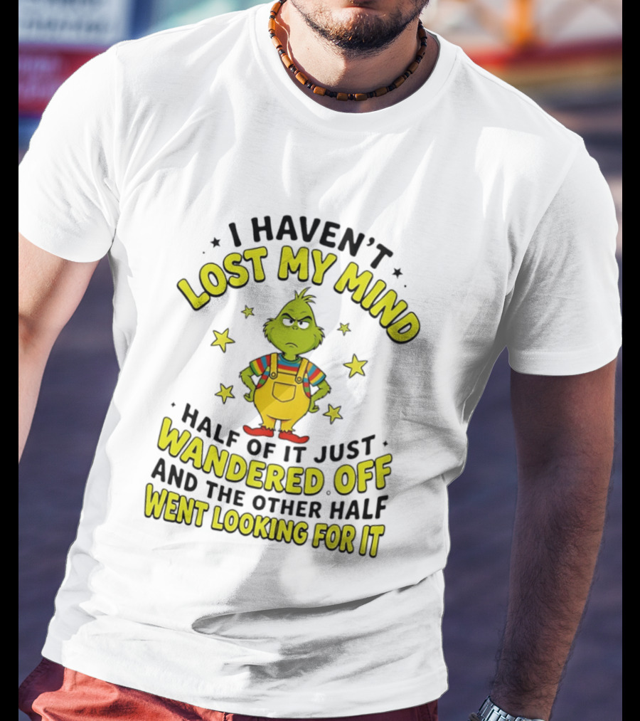 I Haven't Lost My Mind Half Of It Just Wandered Off Grinch And The Other Half Went Looking For It T-Shirt