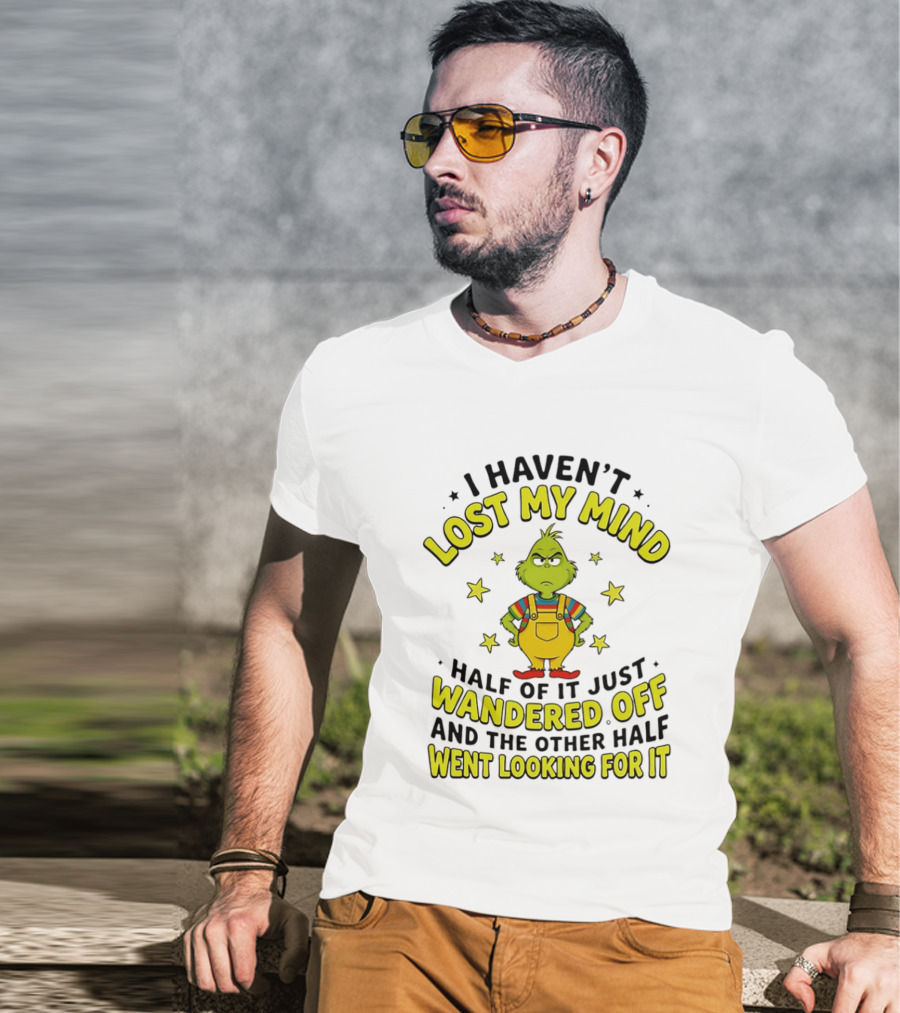 I Haven't Lost My Mind Half Of It Just Wandered Off Grinch And The Other Half Went Looking For It T-Shirt