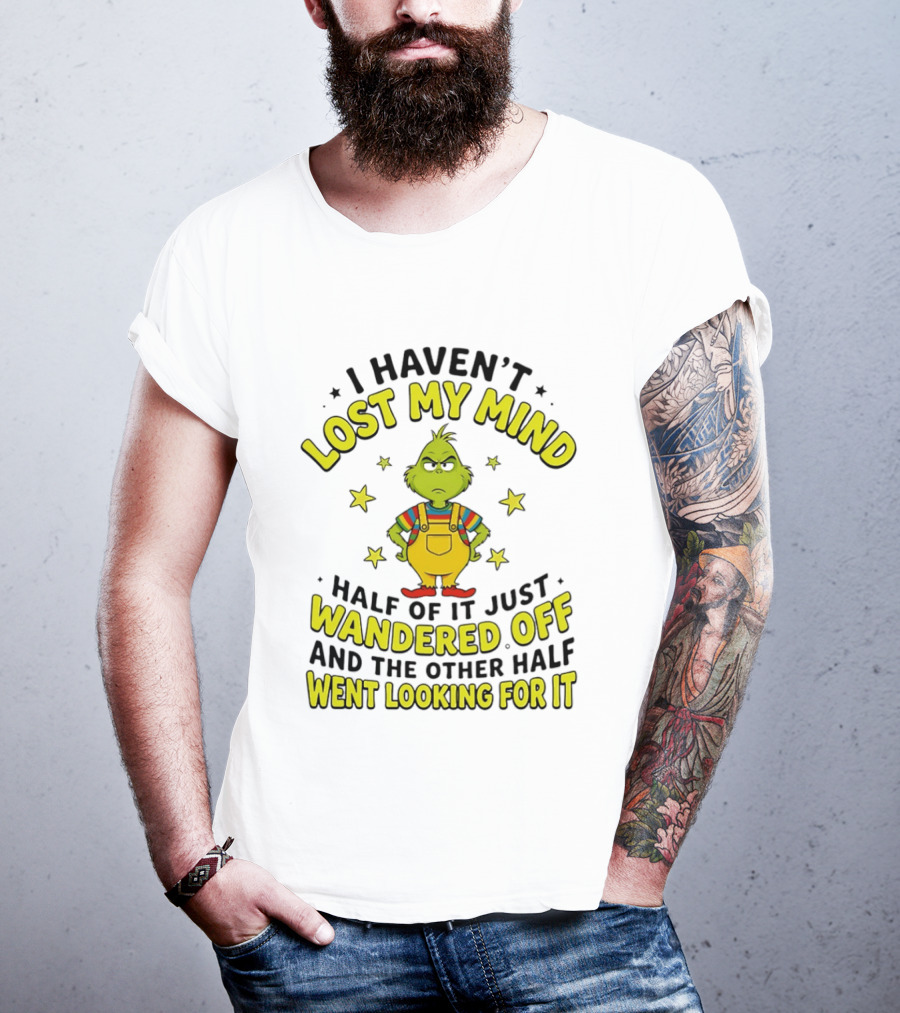 I Haven't Lost My Mind Half Of It Just Wandered Off Grinch And The Other Half Went Looking For It T-Shirt