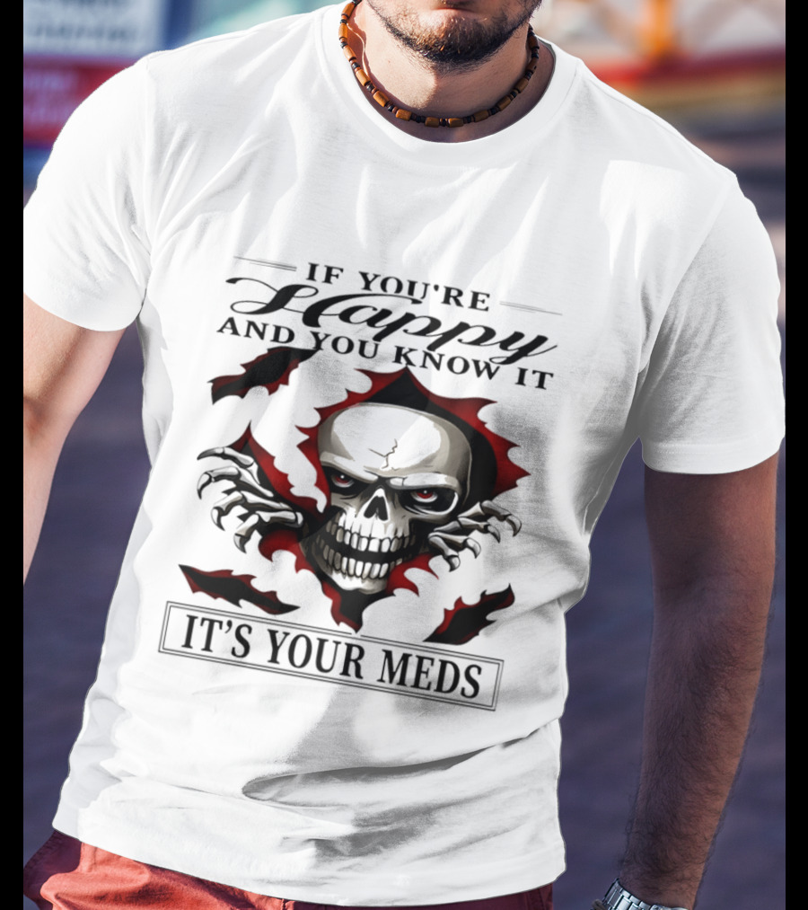 If You're Happy And You Know It Skull It's Your Meds T-Shirt