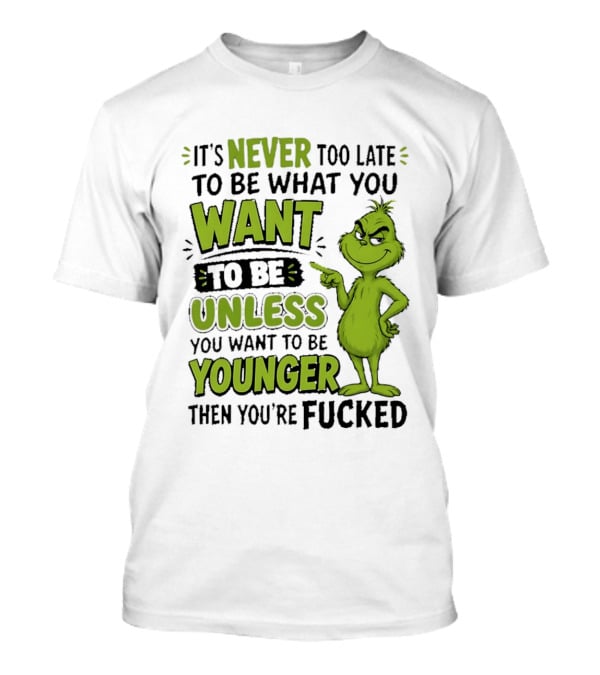 Never Too Late To Be What You Want Grinch Unless You Want To Be Younger T-Shirt